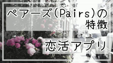 恋活オススメマッチングアプリ「ペアーズ(Pairs)」の特徴 「利用者の年代」「安全性」「料金」など