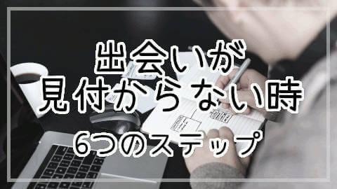 出会いが見付からない時に読みたい 出会いを見付ける6つのステップ