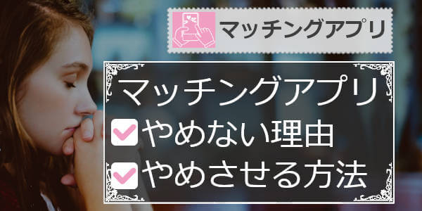 彼氏(恋人)がマッチングアプリをやめない理由とやめさせる方法