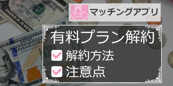 マッチングアプリの有料会員を解約する方法(全アプリ共通)