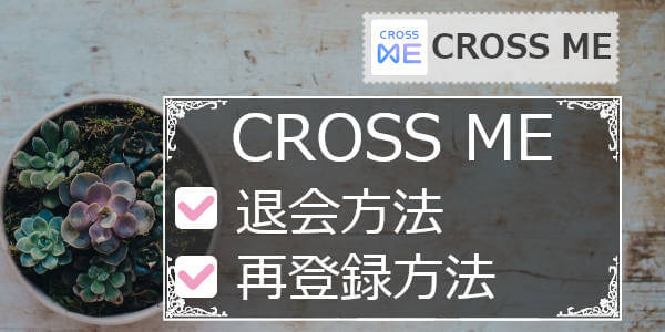 クロスミー(CROSS ME)の退会方法＆有料会員解約＆再登録方法