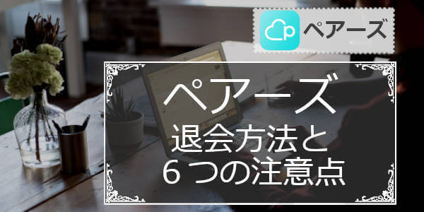 ｢男性･女性｣ペアーズ(Pairs)の退会方法と再登録や注意点