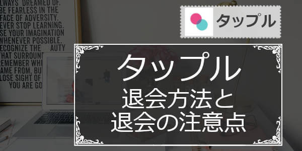 ｢男性･女性｣タップルの退会方法と課金を止める(有料会員解約)方法