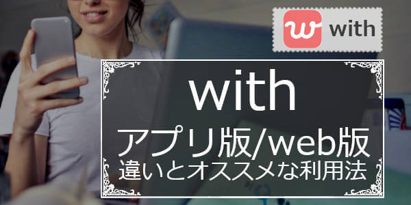 with(ウィズ)のアプリ版とwebブラウザ版の違いとお得な使い方