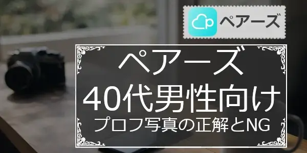 【ペアーズ】40代男性の写真で減点される理由｜正解とNG例（初心者向け）記事アイヤッチ画像